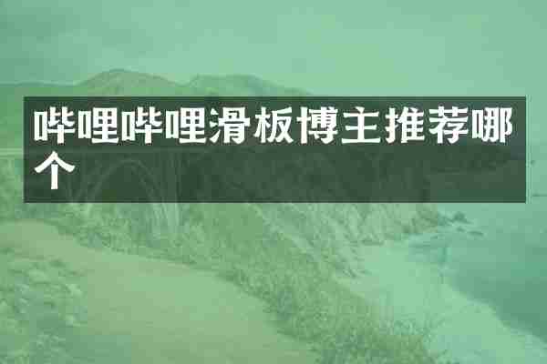 哔哩哔哩滑板博主推荐哪个