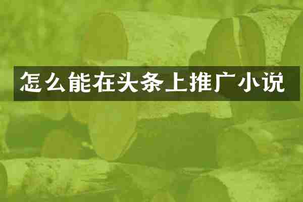 怎么能在头条上推广小说