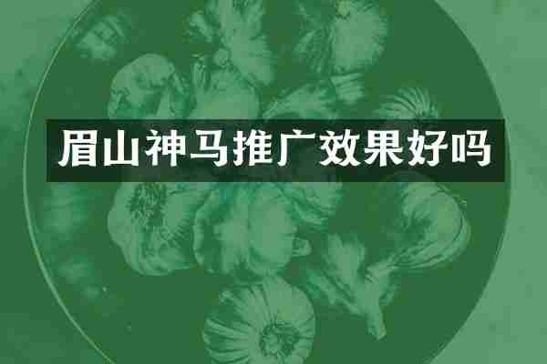 眉山神马推广效果好吗