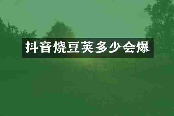 抖音烧豆荚多少会爆