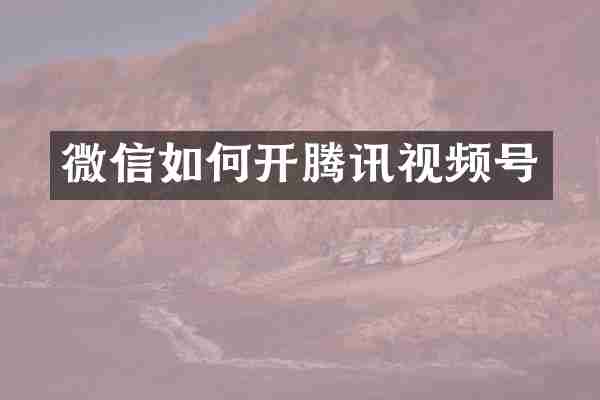 微信如何开腾讯视频号