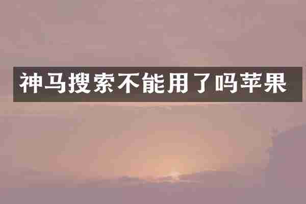 神马搜索不能用了吗苹果