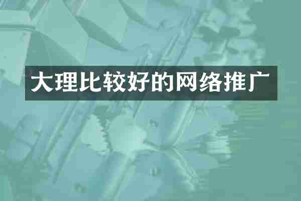 大理比较好的网络推广
