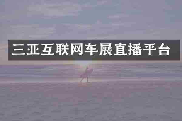 三亚互联网车展直播平台
