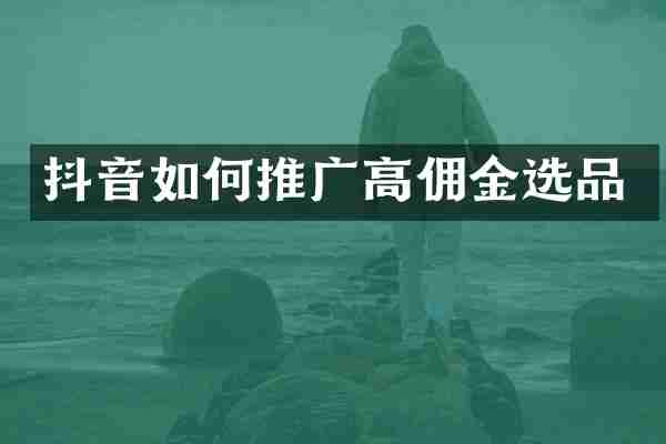 抖音如何推广高佣金选品