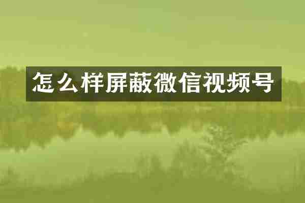 怎么样屏蔽微信视频号