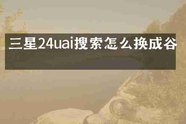 三星24uai搜索怎么换成谷歌
