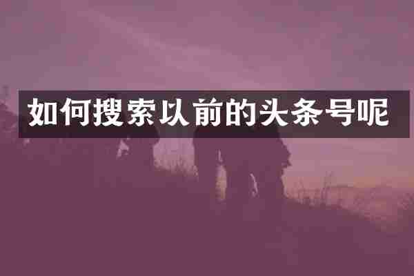 如何搜索以前的头条号呢