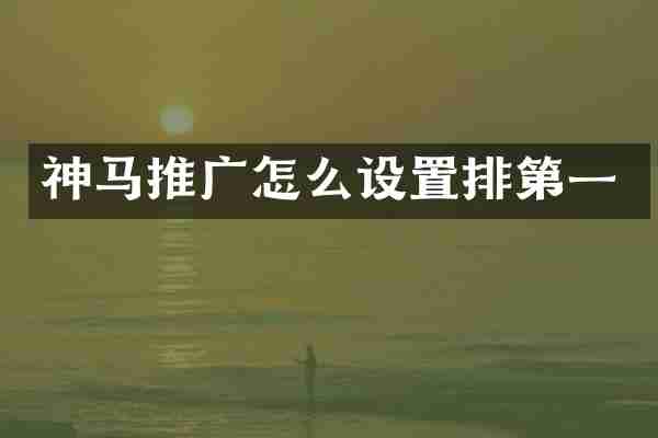 神马推广怎么设置排第一