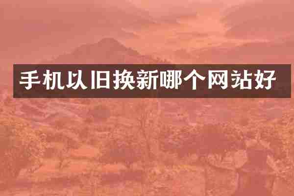 手机以旧换新哪个网站好
