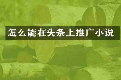 怎么能在头条上推广小说