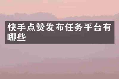 快手点赞发布任务平台有哪些