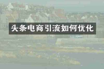 头条电商引流如何优化