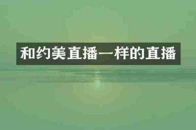 和约美直播一样的直播