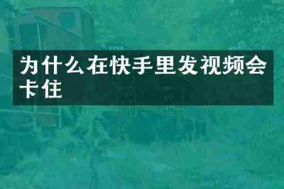 为什么在快手里发视频会卡住
