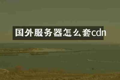 国外服务器怎么套cdn