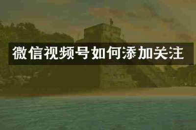 微信视频号如何添加关注