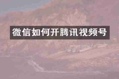 微信如何开腾讯视频号