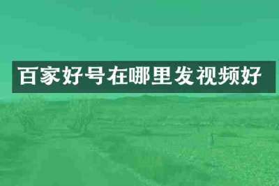 百家好号在哪里发视频好