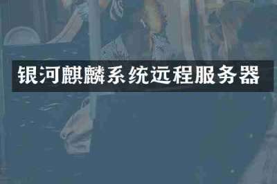 银河麒麟系统远程服务器