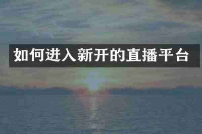 如何进入新开的直播平台
