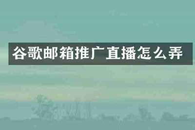 谷歌邮箱推广直播怎么弄