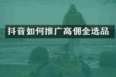 抖音如何推广高佣金选品