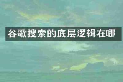谷歌搜索的底层逻辑在哪