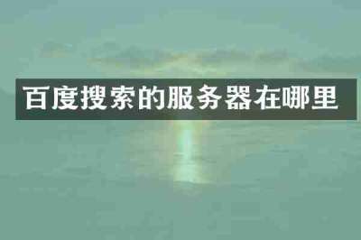 百度搜索的服务器在哪里