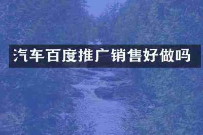 汽车百度推广销售好做吗
