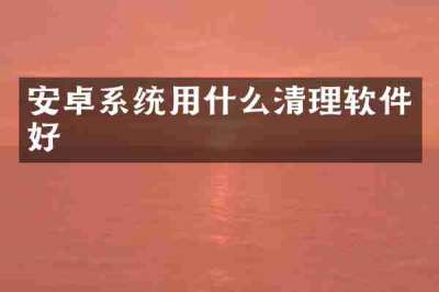 安卓系统用什么清理软件好