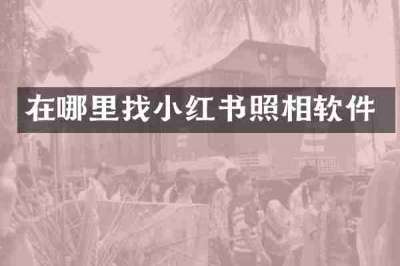 在哪里找小红书照相软件
