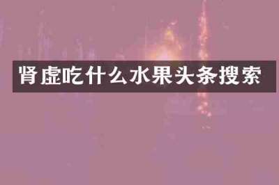 肾虚吃什么水果头条搜索
