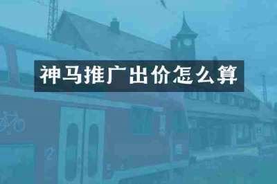 神马推广出价怎么算