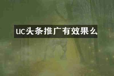 uc头条推广有效果么