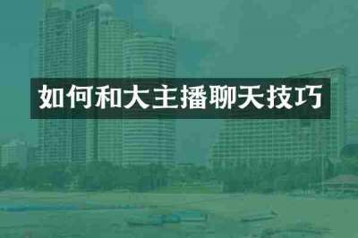 如何和大主播聊天技巧