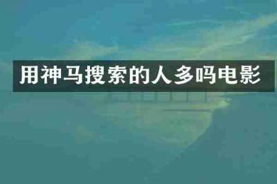 用神马搜索的人多吗电影