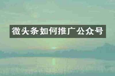 微头条如何推广公众号