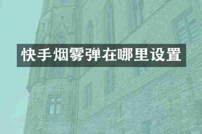 快手烟雾弹在哪里设置