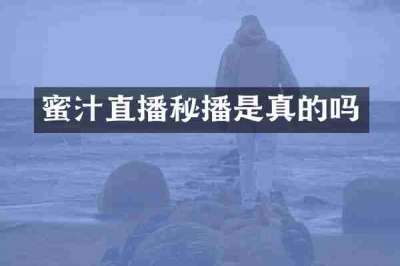 蜜汁直播秘播是真的吗