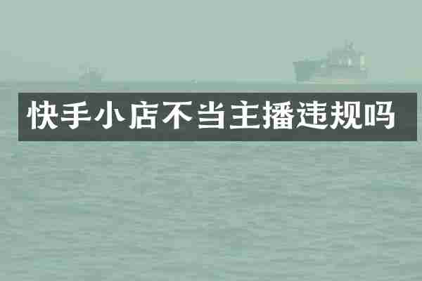 快手小店不当主播违规吗