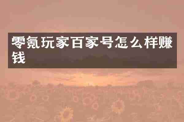 零氪玩家百家号怎么样赚钱