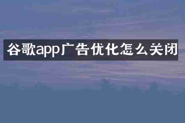 谷歌app广告优化怎么关闭