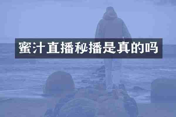 蜜汁直播秘播是真的吗