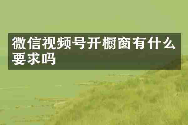 微信视频号开橱窗有什么要求吗