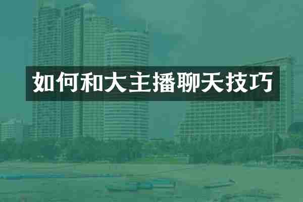 如何和大主播聊天技巧