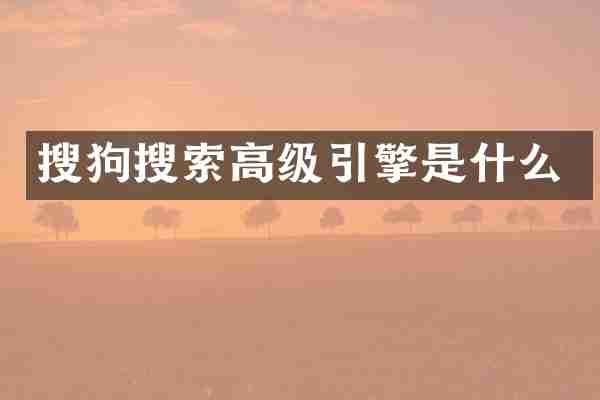 搜狗搜索高级引擎是什么