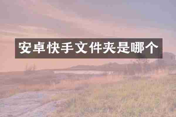 安卓快手文件夹是哪个