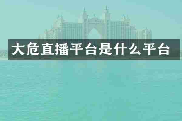 大危直播平台是什么平台