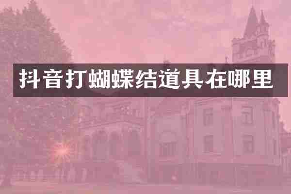 抖音打蝴蝶结道具在哪里